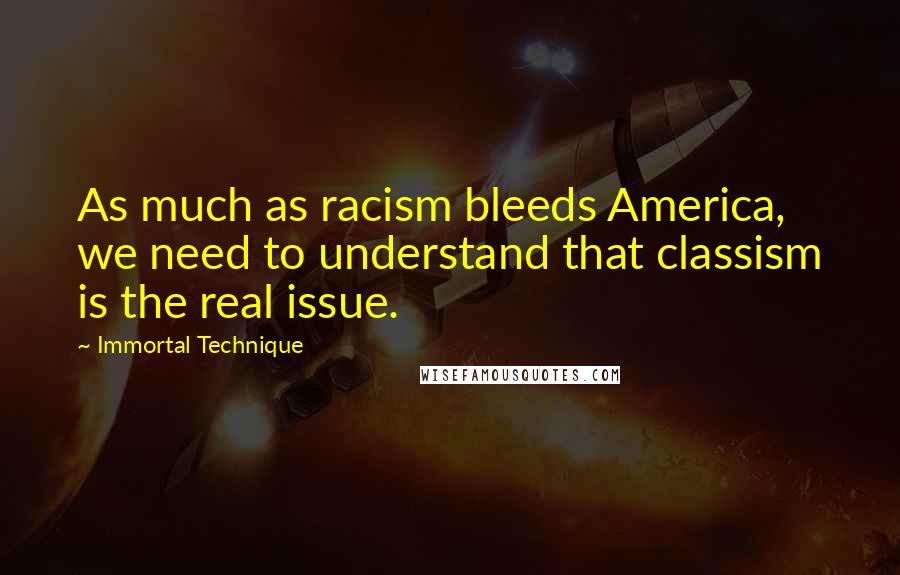 Immortal Technique Quotes: As much as racism bleeds America, we need to understand that classism is the real issue.
