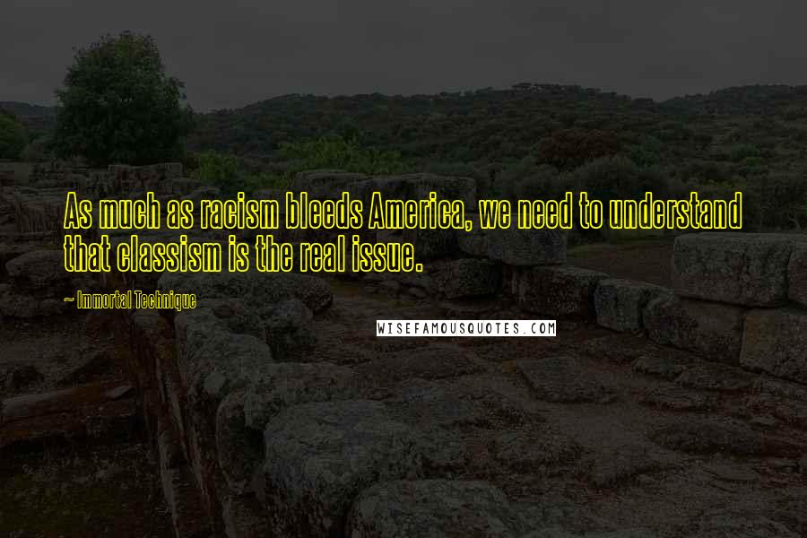 Immortal Technique Quotes: As much as racism bleeds America, we need to understand that classism is the real issue.