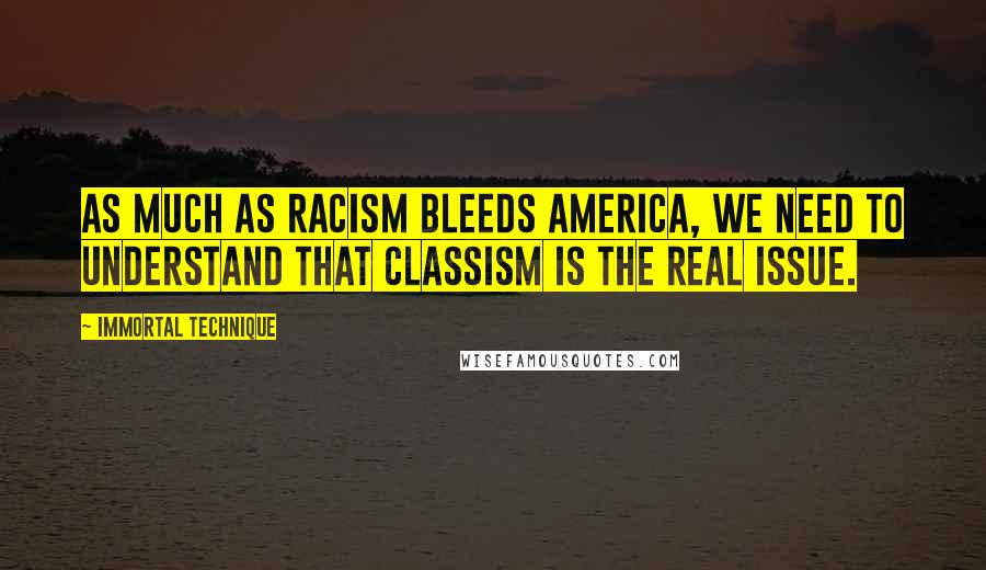 Immortal Technique Quotes: As much as racism bleeds America, we need to understand that classism is the real issue.