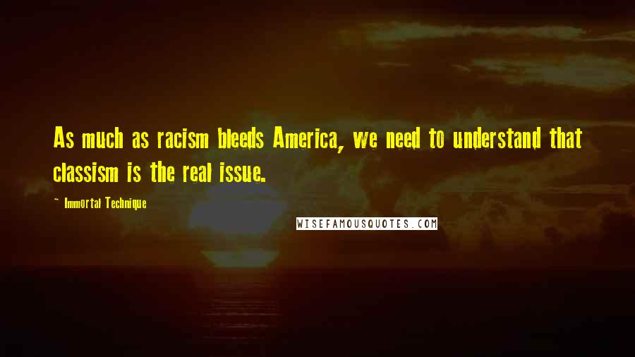 Immortal Technique Quotes: As much as racism bleeds America, we need to understand that classism is the real issue.