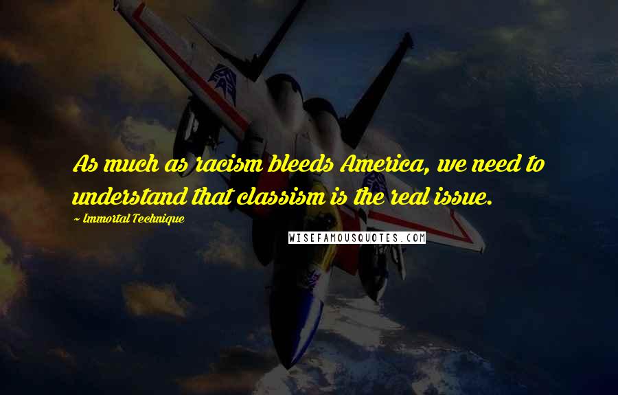 Immortal Technique Quotes: As much as racism bleeds America, we need to understand that classism is the real issue.
