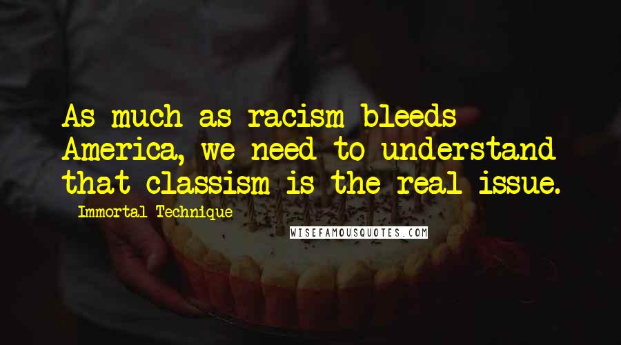 Immortal Technique Quotes: As much as racism bleeds America, we need to understand that classism is the real issue.