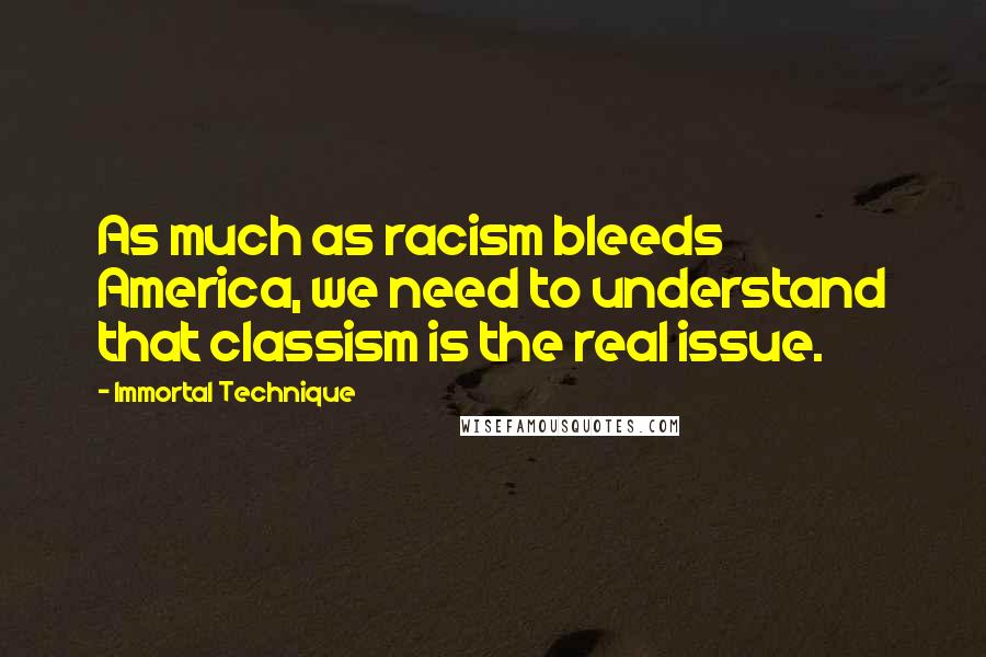 Immortal Technique Quotes: As much as racism bleeds America, we need to understand that classism is the real issue.
