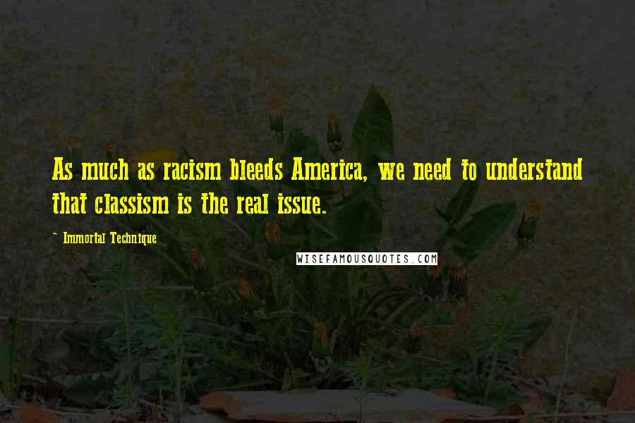Immortal Technique Quotes: As much as racism bleeds America, we need to understand that classism is the real issue.