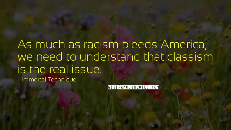 Immortal Technique Quotes: As much as racism bleeds America, we need to understand that classism is the real issue.