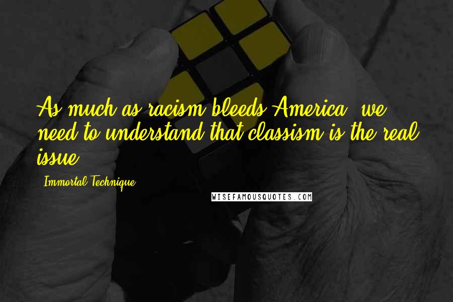 Immortal Technique Quotes: As much as racism bleeds America, we need to understand that classism is the real issue.