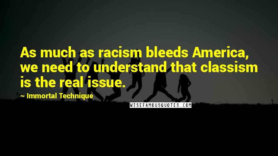 Immortal Technique Quotes: As much as racism bleeds America, we need to understand that classism is the real issue.