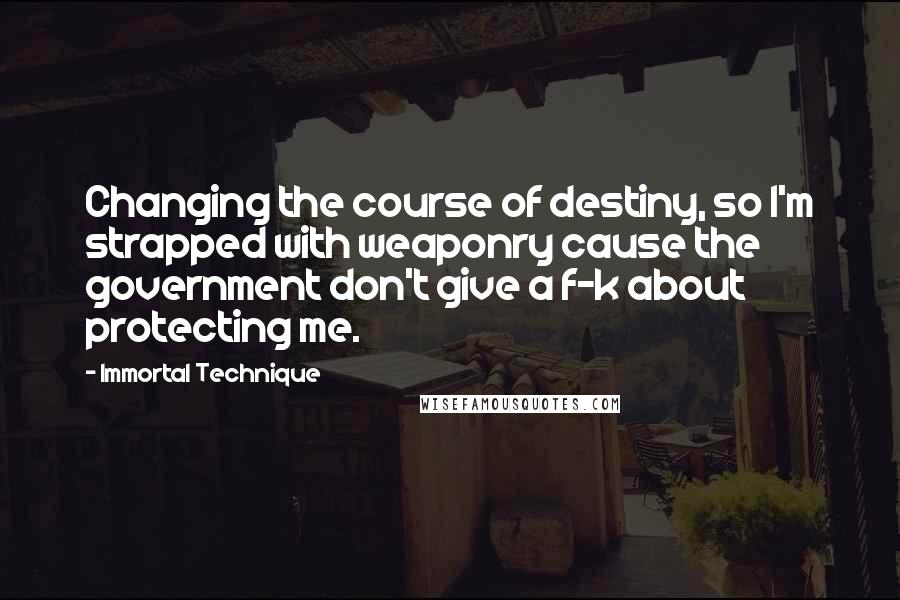 Immortal Technique Quotes: Changing the course of destiny, so I'm strapped with weaponry cause the government don't give a f-k about protecting me.