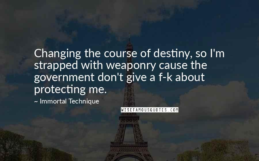 Immortal Technique Quotes: Changing the course of destiny, so I'm strapped with weaponry cause the government don't give a f-k about protecting me.