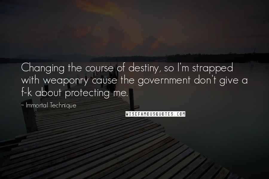 Immortal Technique Quotes: Changing the course of destiny, so I'm strapped with weaponry cause the government don't give a f-k about protecting me.