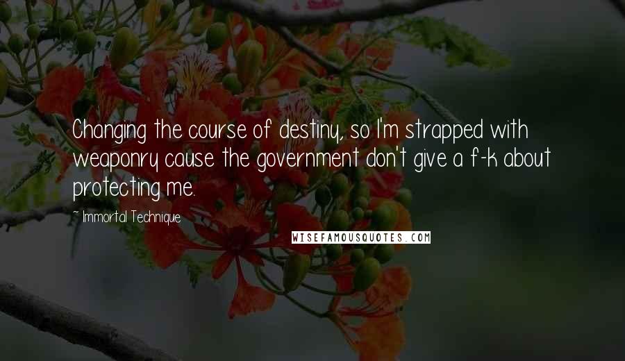 Immortal Technique Quotes: Changing the course of destiny, so I'm strapped with weaponry cause the government don't give a f-k about protecting me.