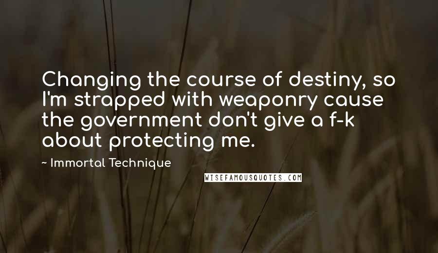 Immortal Technique Quotes: Changing the course of destiny, so I'm strapped with weaponry cause the government don't give a f-k about protecting me.