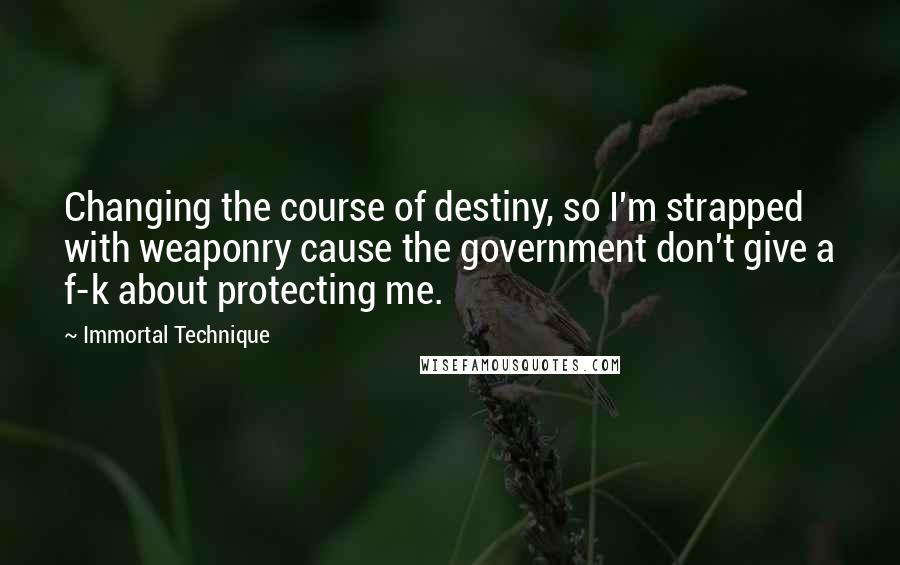 Immortal Technique Quotes: Changing the course of destiny, so I'm strapped with weaponry cause the government don't give a f-k about protecting me.
