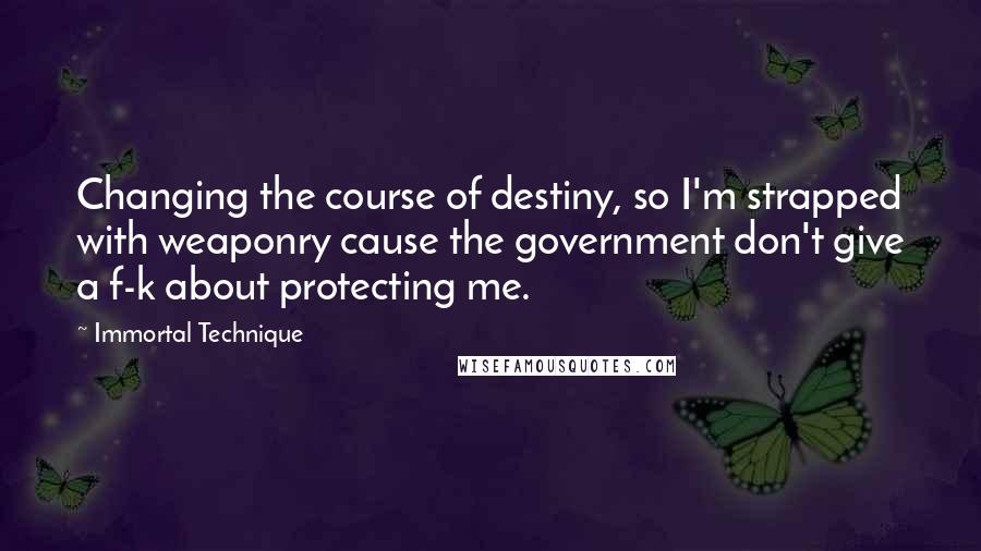 Immortal Technique Quotes: Changing the course of destiny, so I'm strapped with weaponry cause the government don't give a f-k about protecting me.