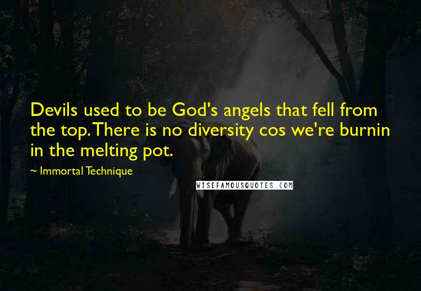 Immortal Technique Quotes: Devils used to be God's angels that fell from the top. There is no diversity cos we're burnin in the melting pot.