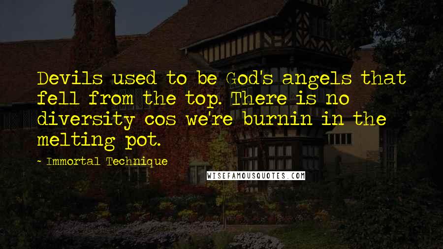 Immortal Technique Quotes: Devils used to be God's angels that fell from the top. There is no diversity cos we're burnin in the melting pot.