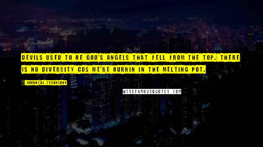 Immortal Technique Quotes: Devils used to be God's angels that fell from the top. There is no diversity cos we're burnin in the melting pot.