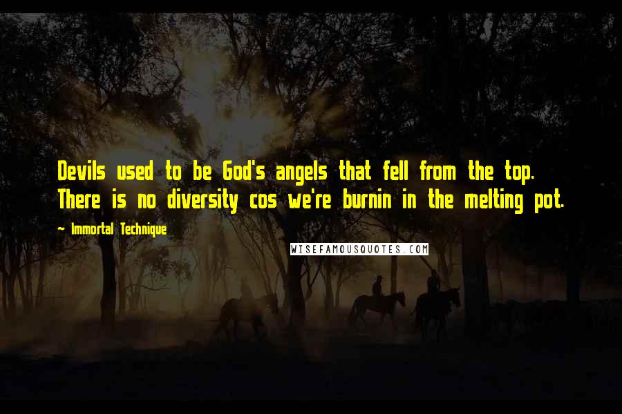 Immortal Technique Quotes: Devils used to be God's angels that fell from the top. There is no diversity cos we're burnin in the melting pot.