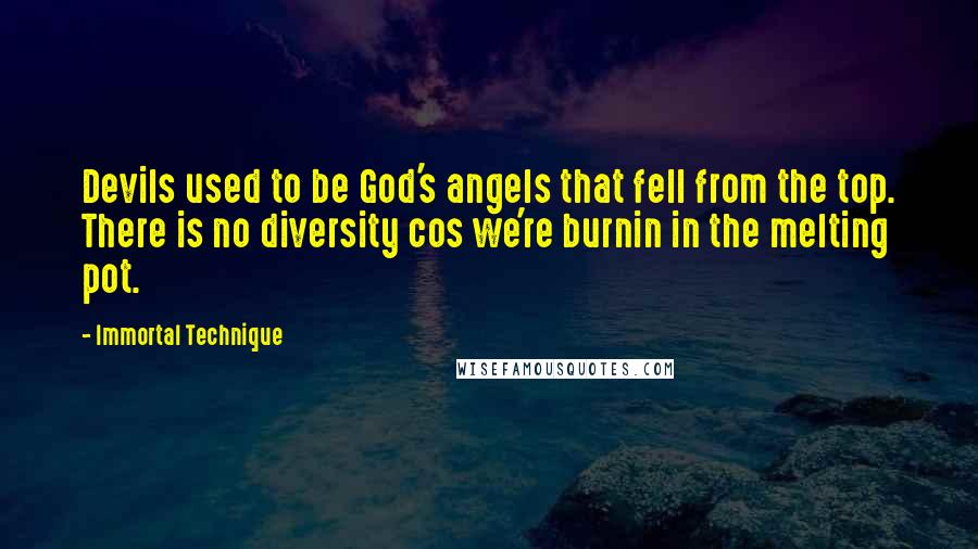 Immortal Technique Quotes: Devils used to be God's angels that fell from the top. There is no diversity cos we're burnin in the melting pot.