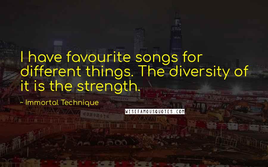 Immortal Technique Quotes: I have favourite songs for different things. The diversity of it is the strength.