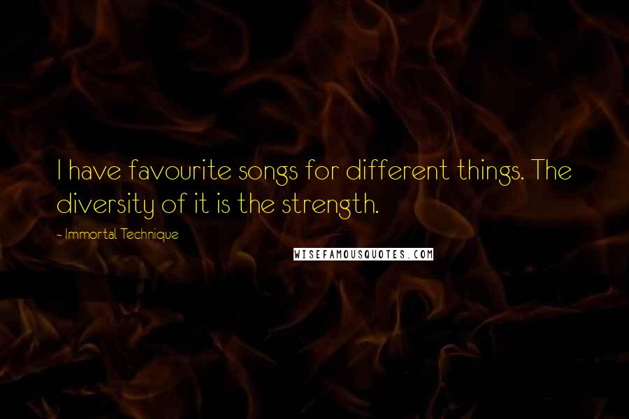 Immortal Technique Quotes: I have favourite songs for different things. The diversity of it is the strength.