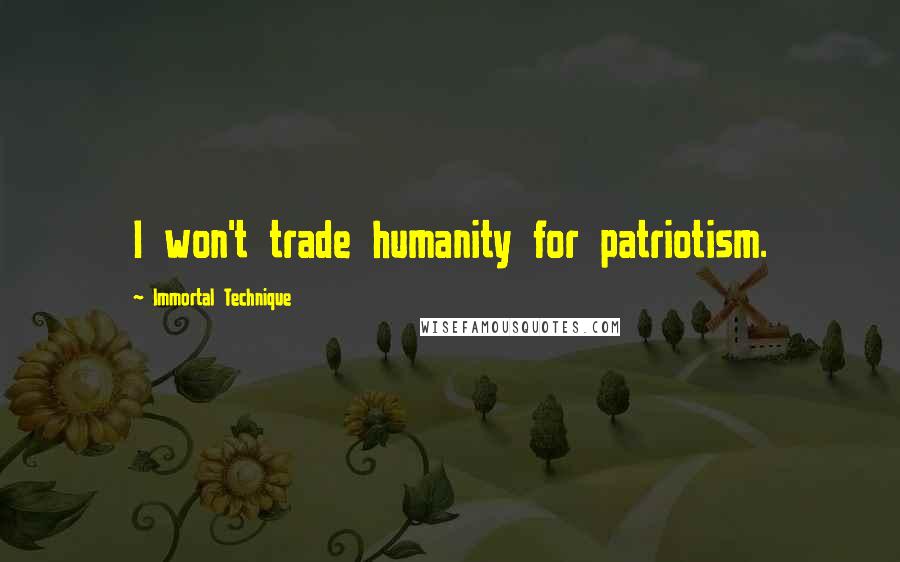 Immortal Technique Quotes: I won't trade humanity for patriotism.