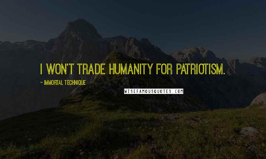 Immortal Technique Quotes: I won't trade humanity for patriotism.
