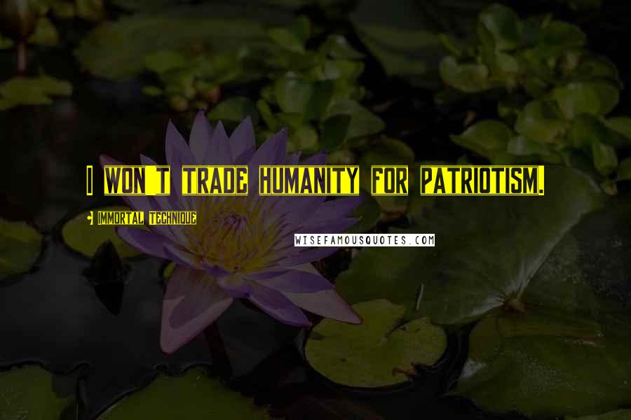 Immortal Technique Quotes: I won't trade humanity for patriotism.