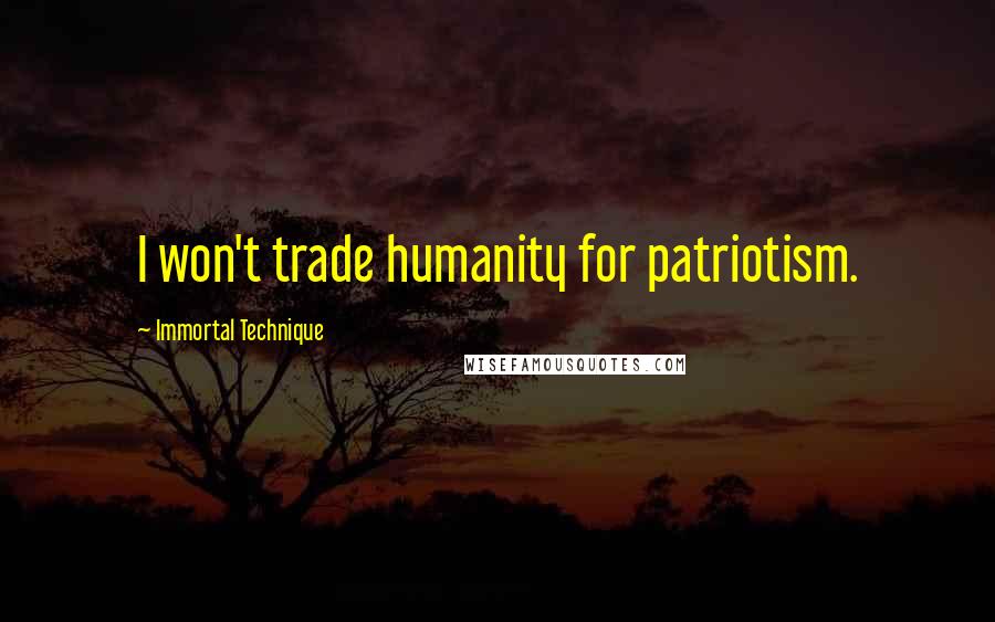 Immortal Technique Quotes: I won't trade humanity for patriotism.