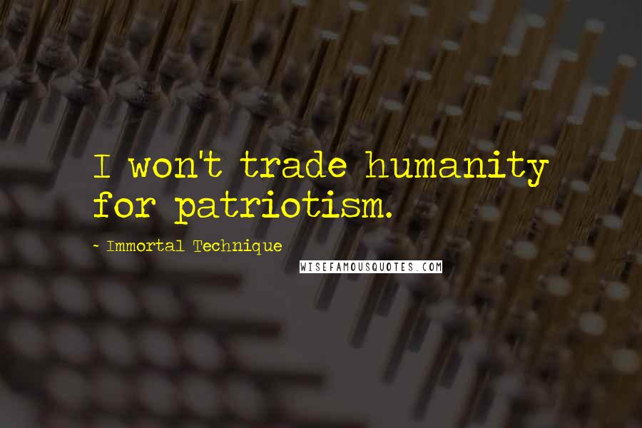 Immortal Technique Quotes: I won't trade humanity for patriotism.