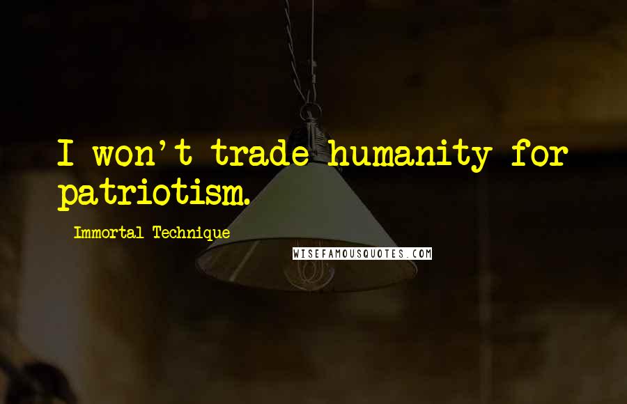 Immortal Technique Quotes: I won't trade humanity for patriotism.