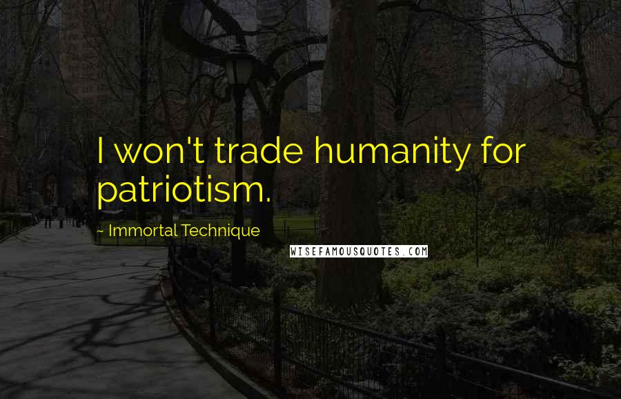 Immortal Technique Quotes: I won't trade humanity for patriotism.