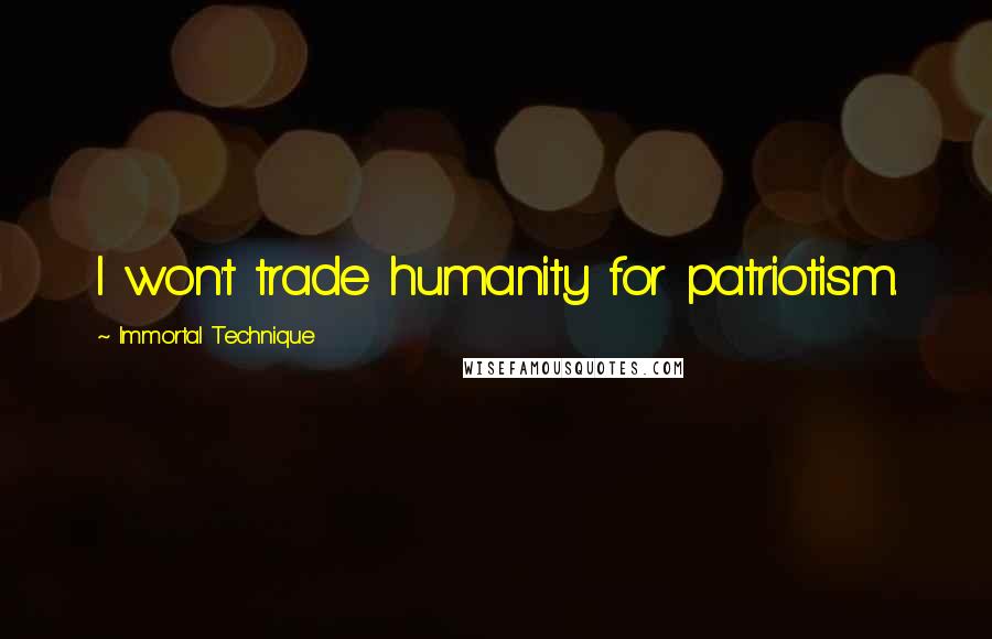 Immortal Technique Quotes: I won't trade humanity for patriotism.