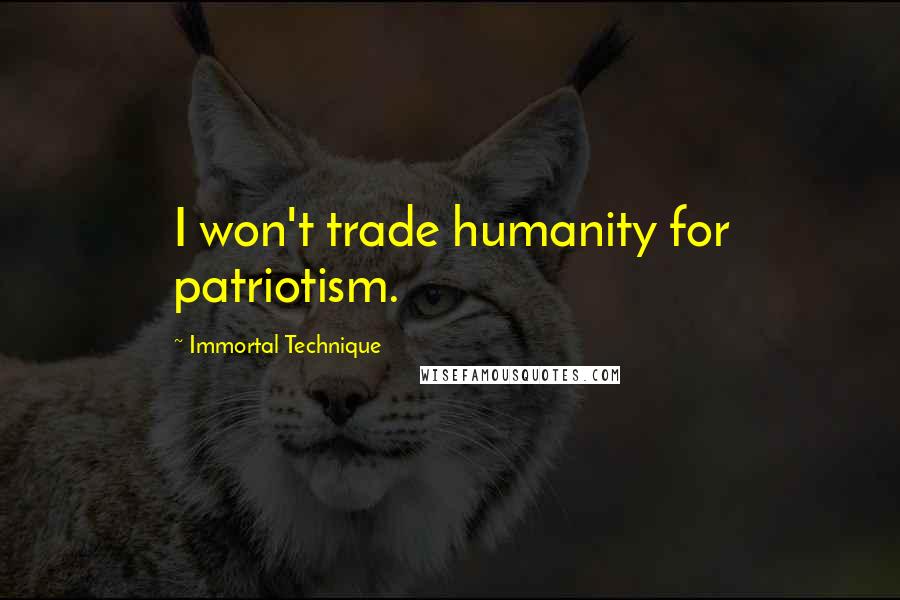 Immortal Technique Quotes: I won't trade humanity for patriotism.