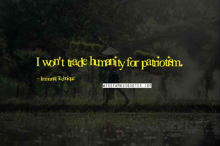 Immortal Technique Quotes: I won't trade humanity for patriotism.