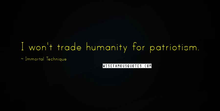 Immortal Technique Quotes: I won't trade humanity for patriotism.