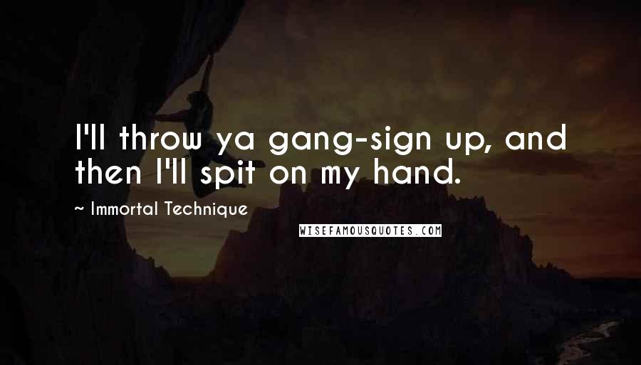 Immortal Technique Quotes: I'll throw ya gang-sign up, and then I'll spit on my hand.