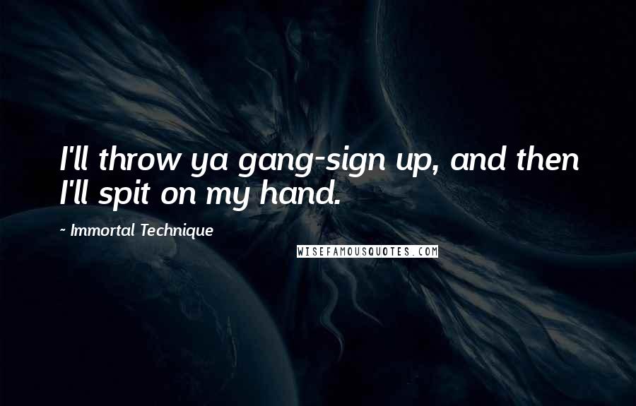 Immortal Technique Quotes: I'll throw ya gang-sign up, and then I'll spit on my hand.