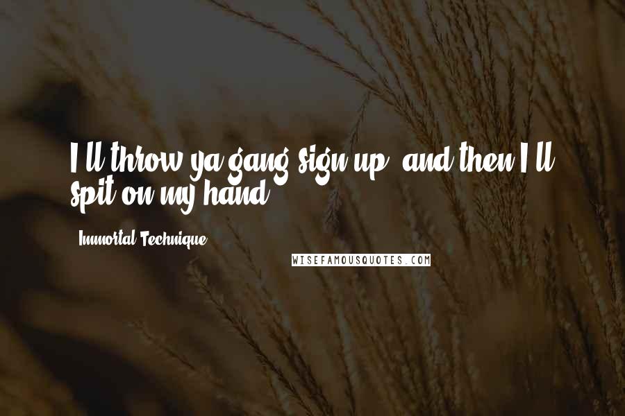 Immortal Technique Quotes: I'll throw ya gang-sign up, and then I'll spit on my hand.