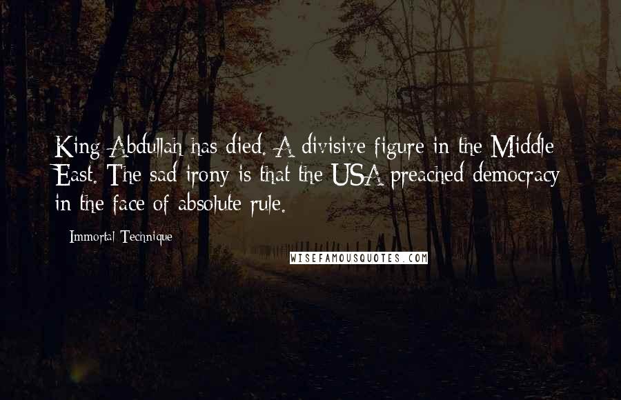 Immortal Technique Quotes: King Abdullah has died. A divisive figure in the Middle East. The sad irony is that the USA preached democracy in the face of absolute rule.