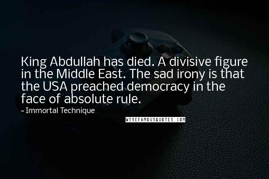 Immortal Technique Quotes: King Abdullah has died. A divisive figure in the Middle East. The sad irony is that the USA preached democracy in the face of absolute rule.