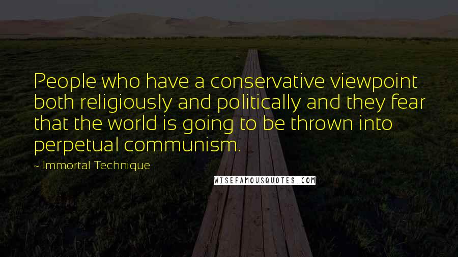 Immortal Technique Quotes: People who have a conservative viewpoint both religiously and politically and they fear that the world is going to be thrown into perpetual communism.