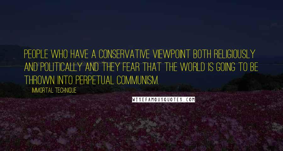 Immortal Technique Quotes: People who have a conservative viewpoint both religiously and politically and they fear that the world is going to be thrown into perpetual communism.