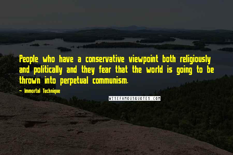 Immortal Technique Quotes: People who have a conservative viewpoint both religiously and politically and they fear that the world is going to be thrown into perpetual communism.