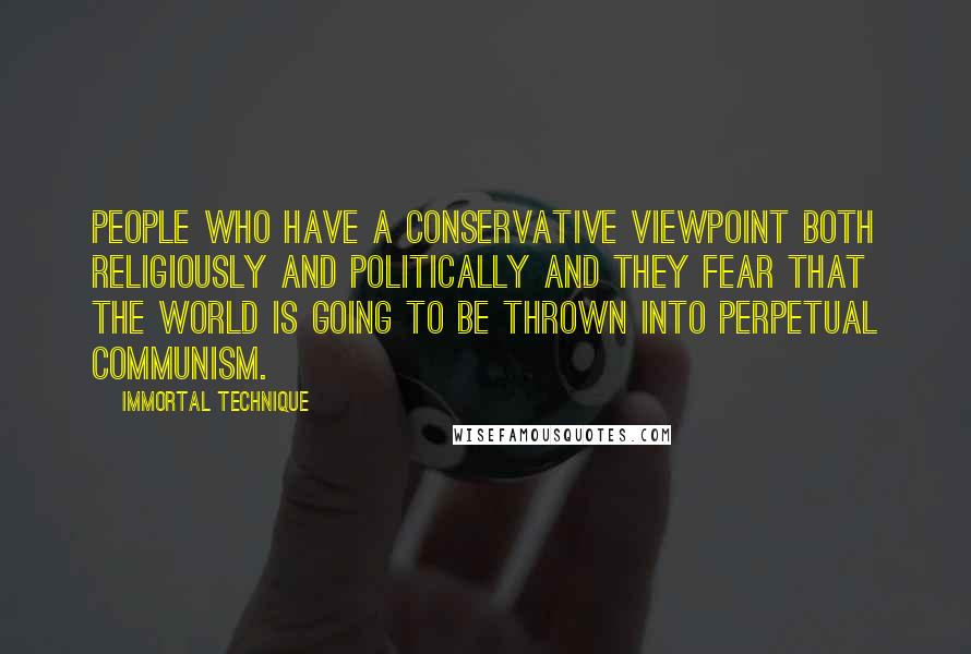 Immortal Technique Quotes: People who have a conservative viewpoint both religiously and politically and they fear that the world is going to be thrown into perpetual communism.