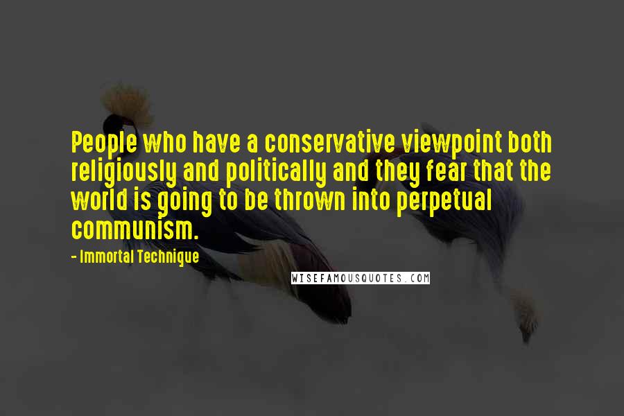 Immortal Technique Quotes: People who have a conservative viewpoint both religiously and politically and they fear that the world is going to be thrown into perpetual communism.