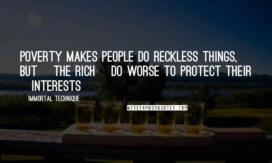 Immortal Technique Quotes: Poverty makes people do reckless things, but [the rich] do worse to protect their [interests]