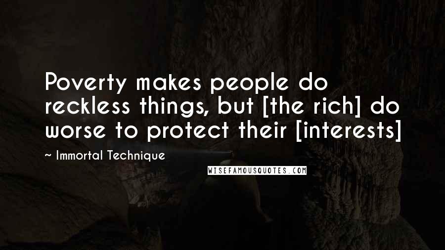 Immortal Technique Quotes: Poverty makes people do reckless things, but [the rich] do worse to protect their [interests]