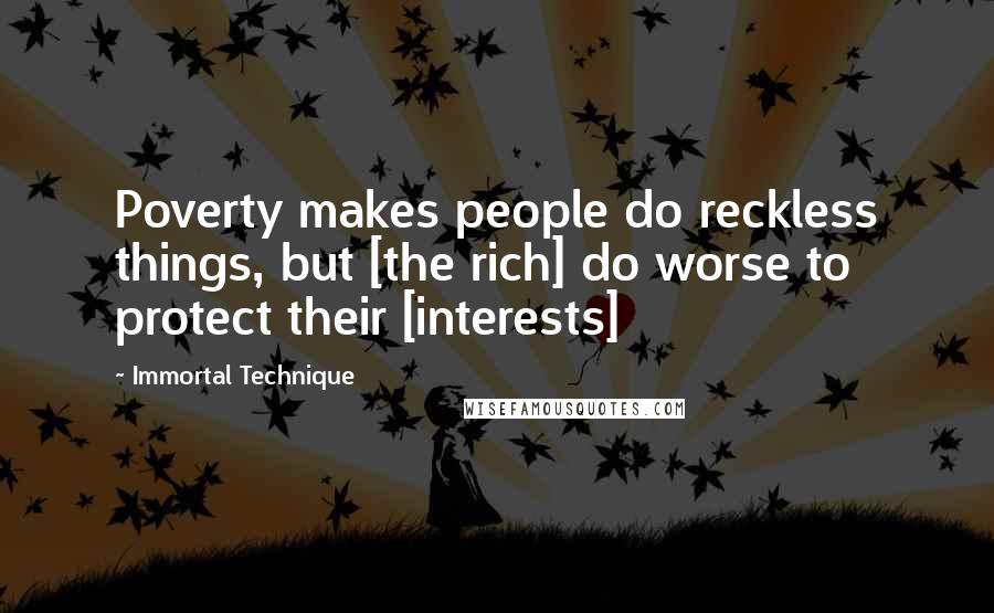 Immortal Technique Quotes: Poverty makes people do reckless things, but [the rich] do worse to protect their [interests]