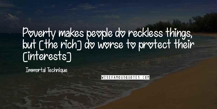 Immortal Technique Quotes: Poverty makes people do reckless things, but [the rich] do worse to protect their [interests]